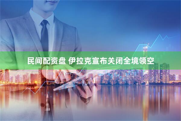 民间配资盘 伊拉克宣布关闭全境领空