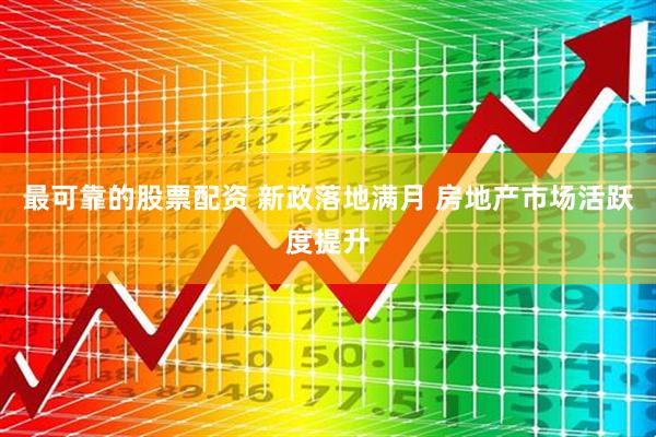 最可靠的股票配资 新政落地满月 房地产市场活跃度提升