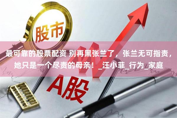 最可靠的股票配资 别再黑张兰了，张兰无可指责，她只是一个尽责的母亲！_汪小菲_行为_家庭