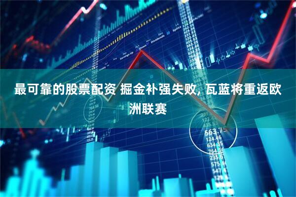 最可靠的股票配资 掘金补强失败, 瓦蓝将重返欧洲联赛
