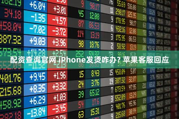配资查询官网 iPhone发烫咋办? 苹果客服回应