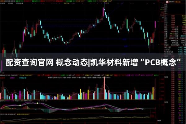 配资查询官网 概念动态|凯华材料新增“PCB概念”