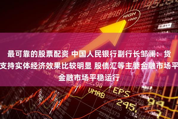 最可靠的股票配资 中国人民银行副行长邹澜：货币政策支持实体经济效果比较明显 股债汇等主要金融市场平稳运行