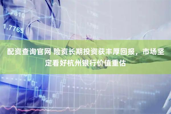 配资查询官网 险资长期投资获丰厚回报，市场坚定看好杭州银行价值重估