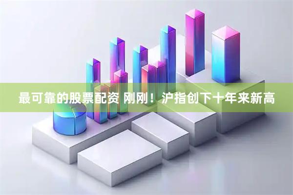 最可靠的股票配资 刚刚！沪指创下十年来新高