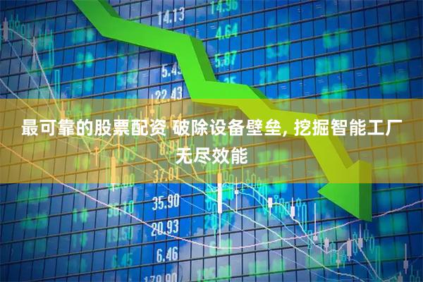 最可靠的股票配资 破除设备壁垒, 挖掘智能工厂无尽效能