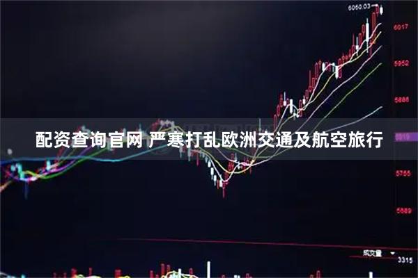 配资查询官网 严寒打乱欧洲交通及航空旅行
